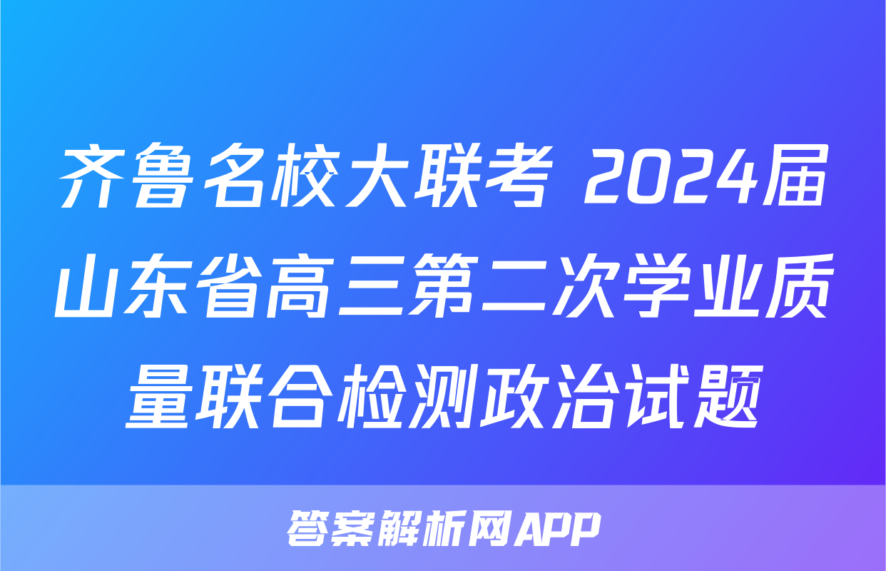 齐鲁名校大联考 2024届山东省高三第二次学业质量联合检测政治试题